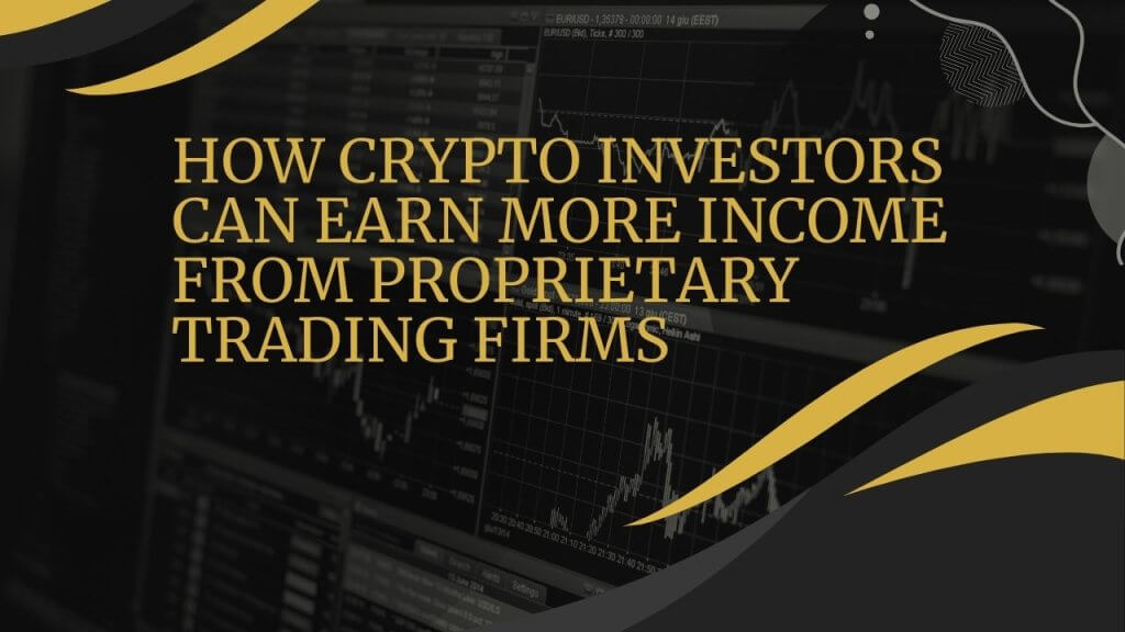 How Crypto Investors Can Earn More Income From Proprietary Trading Firms